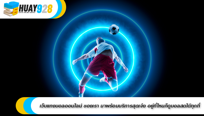 เว็บแทงบอลออนไลน์ ของเรา มาพร้อมบริการสุดเจ๋ง